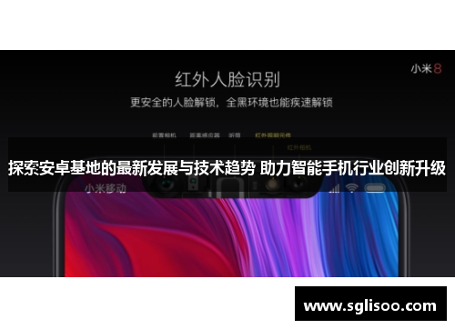 探索安卓基地的最新发展与技术趋势 助力智能手机行业创新升级